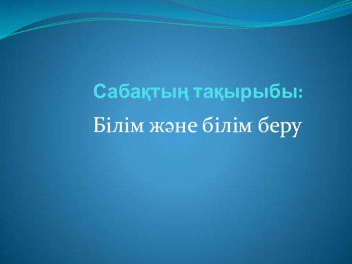 Сабақтың тақырыбы:Білім және білім беру