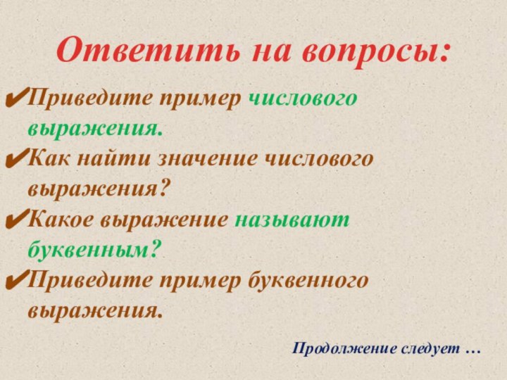 Приведите пример числового 	выражения.Как найти значение числового 	выражения?Какое выражение называют 	буквенным?Приведите пример