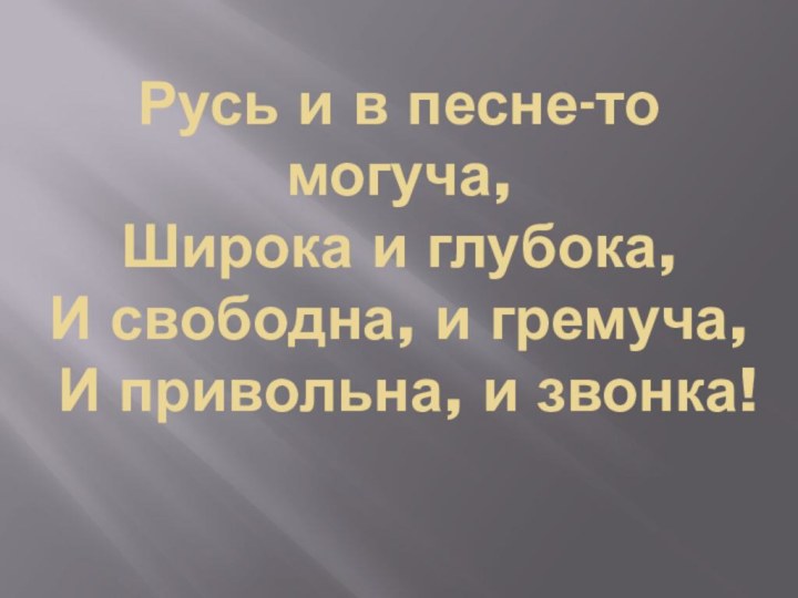 Русь и в песне-то могуча, Широка и глубока, И свободна, и гремуча, И привольна, и звонка!