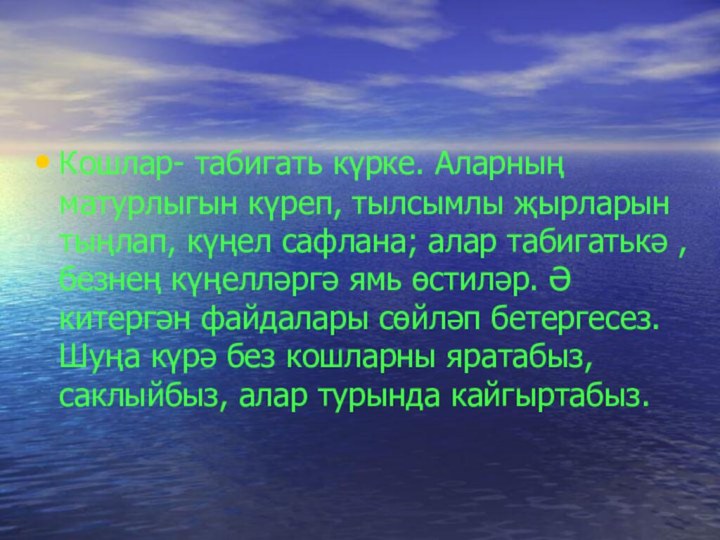 Кошлар- табигать күрке. Аларның матурлыгын күреп, тылсымлы җырларын тыңлап, күңел сафлана; алар