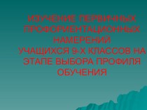 ИЗУЧЕНИЕ ПЕРВИЧНЫХ ПРОФОРИЕНТАЦИОННЫХ НАМЕРЕНИЙ УЧАЩИХСЯ 9-Х КЛАССОВ НА ЭТАПЕ ВЫБОРА ПРОФИЛЯ ОБУЧЕНИЯ