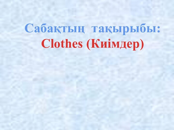 Cабақтың тақырыбы:Clothes (Киімдер)