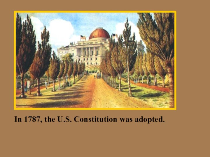 In 1787, the U.S. Constitution was adopted.