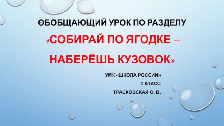 ОБОБЩАЮЩИЙ УРОК ПО РАЗДЕЛУ «СОБИРАЙ ПО ЯГОДКЕ – НАБЕРЁШЬ КУЗОВОК» УМК «Школа России»3 классТрасковская О. В.