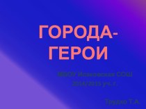 Презентация для проведения воспитательных мероприятий Города-герои.