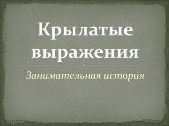 Презентация по истории Крылатые выражения