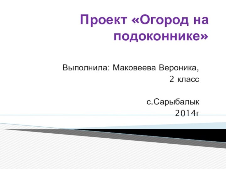 Проект «Огород на подоконнике»Выполнила: Маковеева Вероника, 2 классс.Сарыбалык2014г
