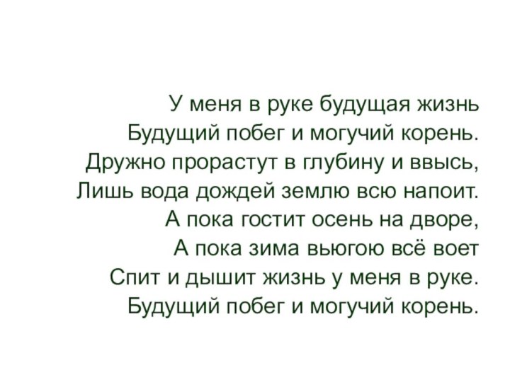 У меня в руке будущая жизньБудущий побег и могучий корень.Дружно прорастут в