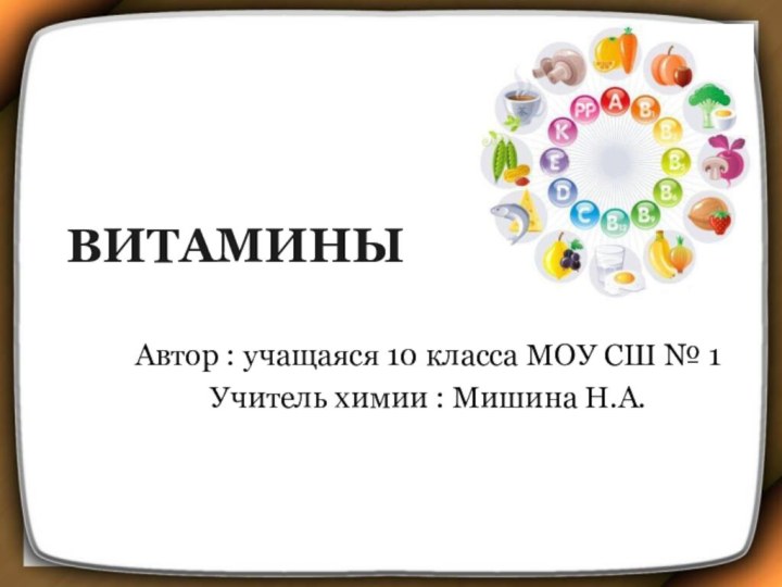 ВИТАМИНЫАвтор : учащаяся 10 класса МОУ СШ № 1Учитель химии : Мишина Н.А.