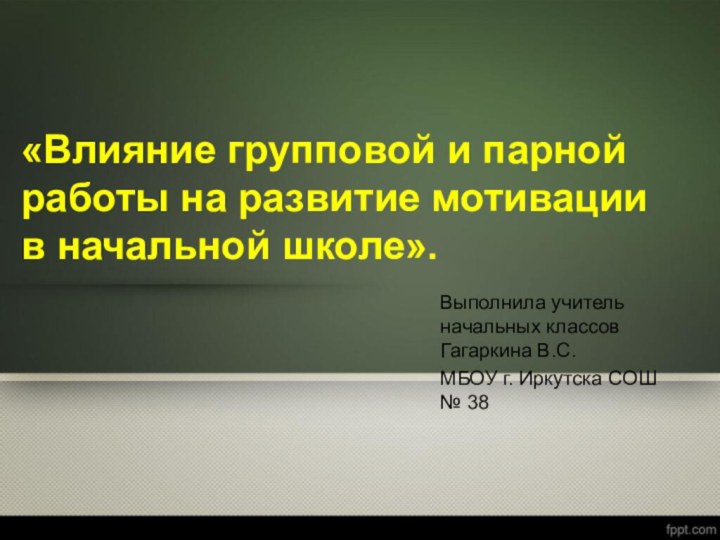 «Влияние групповой и парной работы на развитие мотивации в начальной школе».Выполнила учитель