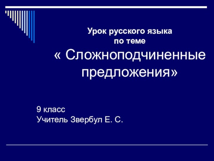 Урок русского языка по теме « Сложноподчиненные предложения»9 класс Учитель Звербул Е. С.