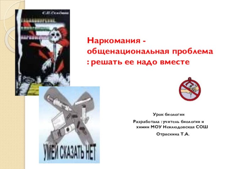 Наркомания - общенациональная проблема : решать ее надо вместеУрок биологии Разработала :