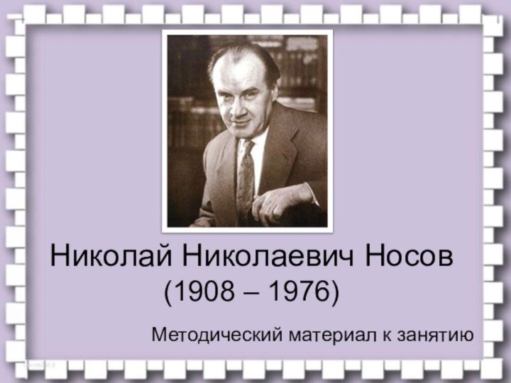 Николай Николаевич Носов (1908 – 1976)Методический материал к занятию