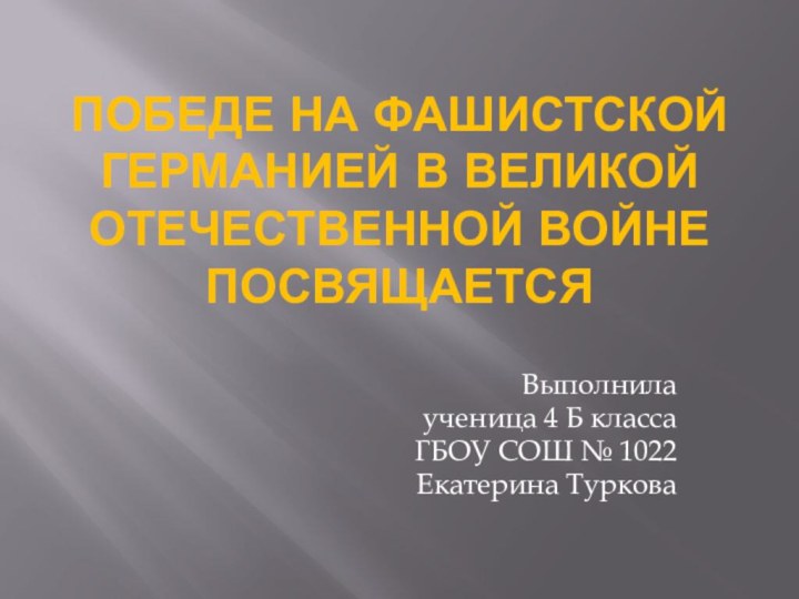 Победе на фашистской Германией в Великой Отечественной войне посвящаетсяВыполнила ученица 4 Б