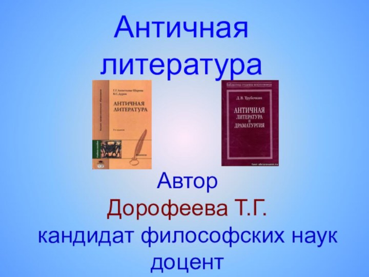 Античная литератураАвтор  Дорофеева Т.Г. кандидат философских наук доцент