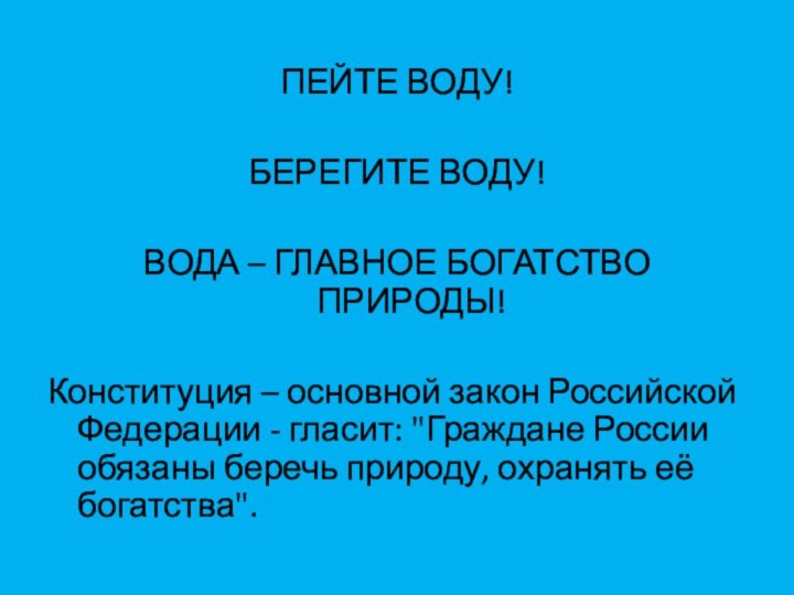 ПЕЙТЕ ВОДУ!БЕРЕГИТЕ ВОДУ!ВОДА – ГЛАВНОЕ БОГАТСТВО ПРИРОДЫ!Конституция – основной закон Российской Федерации