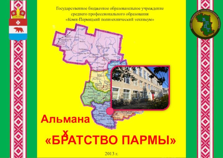 Государственное бюджетное образовательное учреждение среднего профессионального образования«Коми-Пермяцкий политехнический техникум»Альманах«БРАТСТВО ПАРМЫ»2013 г.