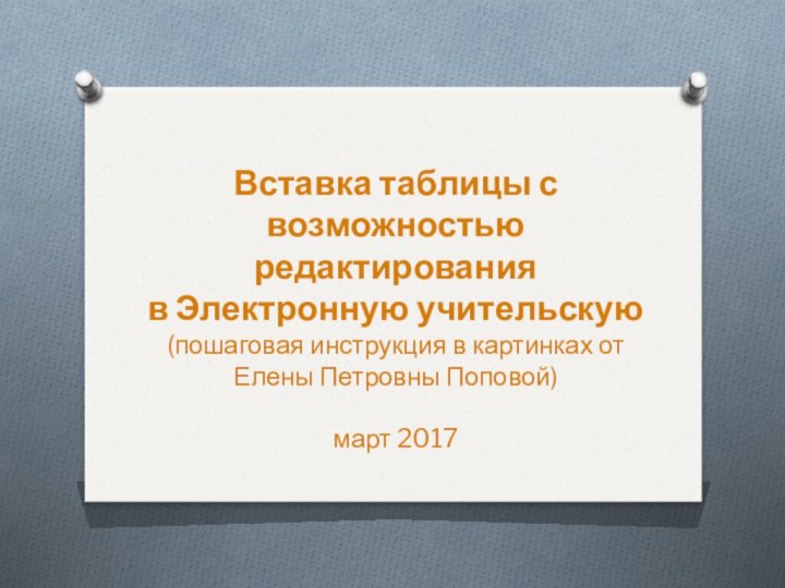 Вставка таблицы с возможностью редактирования в Электронную учительскую(пошаговая инструкция в картинках от Елены Петровны Поповой)март 2017