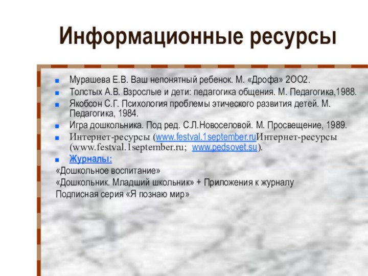 Информационные ресурсыМурашева Е.В. Ваш непонятный ребенок. М. «Дрофа» 2ОО2.Толстых А.В. Взрослые и