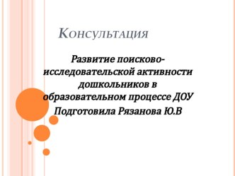 Консультация - презентация Развитие поисково исследовательской активности дошкольников в образовательном учреждении