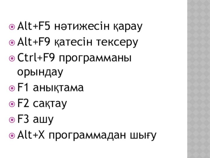 Alt+F5 нәтижесін қарауAlt+F9 қатесін тексеруCtrl+F9 программаны орындауF1 анықтамаF2 сақтауF3 ашуAlt+Х программадан шығу