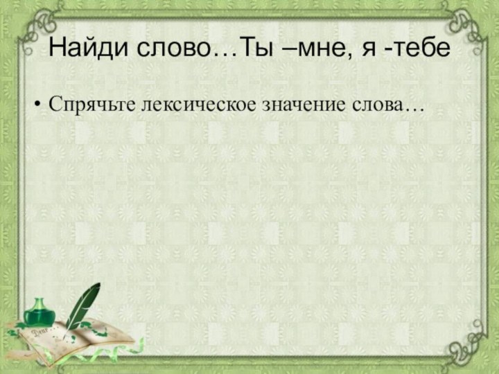 Найди слово…Ты –мне, я -тебеСпрячьте лексическое значение слова…