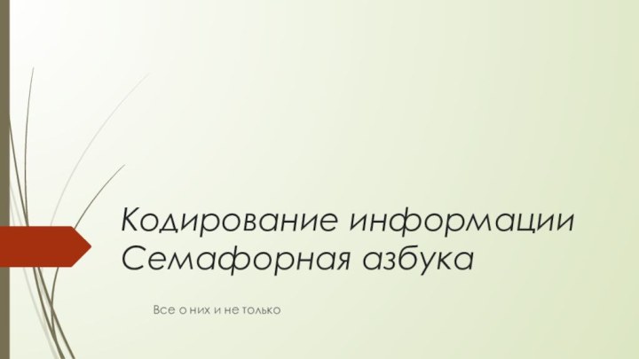 Кодирование информации Семафорная азбукаВсе о них и не только