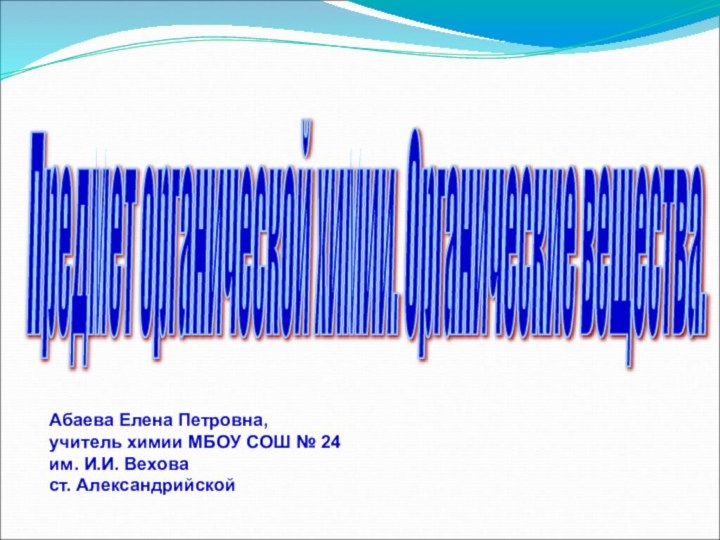 Предмет органической химии. Органические вещества. Абаева Елена Петровна,учитель химии МБОУ СОШ №