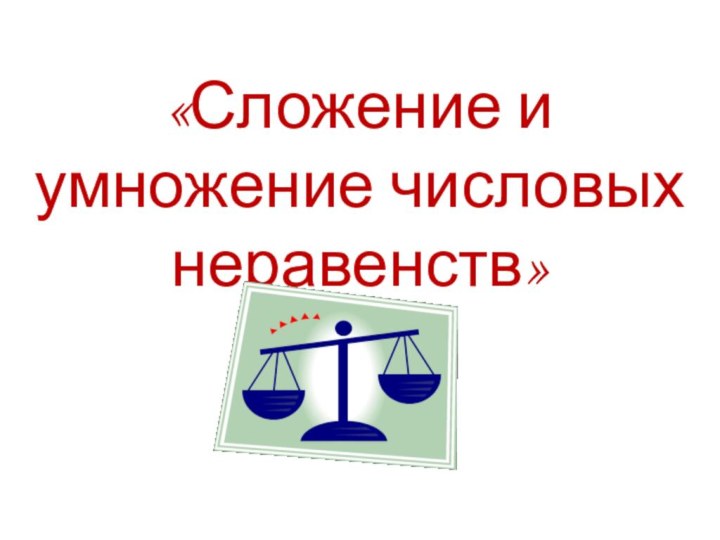 «Сложение и умножение числовых неравенств»