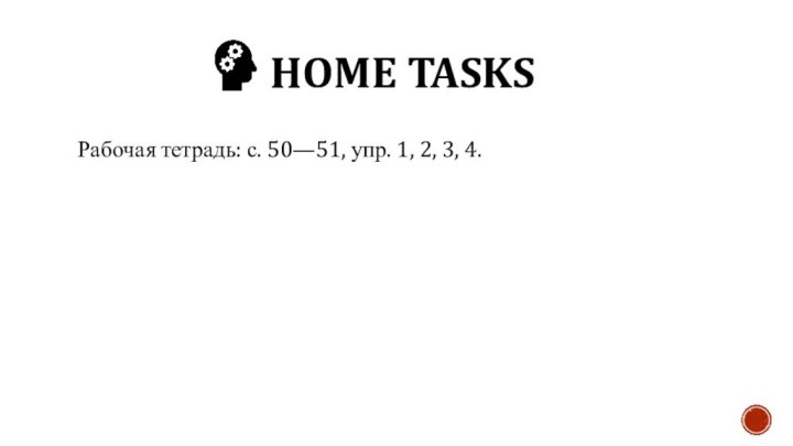 HOME tasksРабочая тетрадь: с. 50—51, упр. 1, 2, 3, 4.