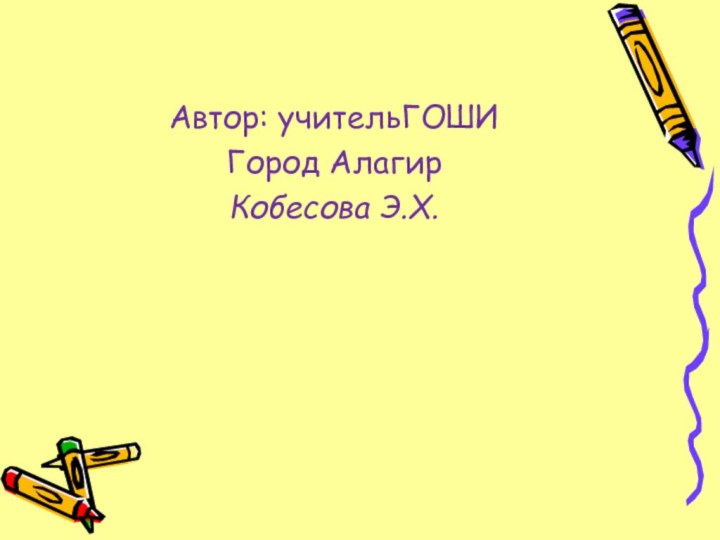 Автор: учительГОШИГород АлагирКобесова Э.Х.