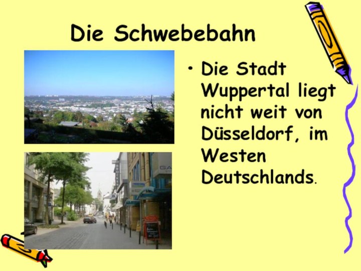 Die SchwebebahnDie Stadt Wuppertal liegt nicht weit von Düsseldorf, im Westen Deutschlands.