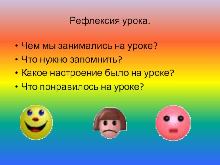 Рефлексия урока.Чем мы занимались на уроке?Что нужно запомнить?Какое настроение было на уроке?Что понравилось на уроке?