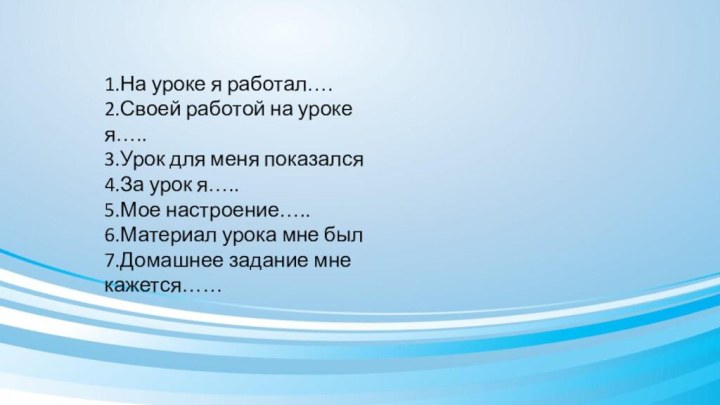 1.На уроке я работал….2.Своей работой на уроке я…..3.Урок для меня показался4.За урок