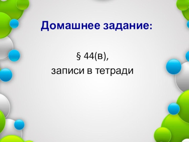 Домашнее задание:§ 44(в),записи в тетради