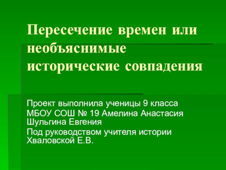 Пересечение времен или необъяснимые исторические совпаденияПроект выполнила ученицы 9 классаМБОУ СОШ №