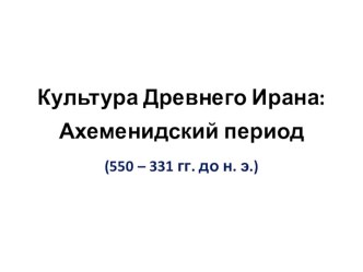 Презентация по мировой художественной культуре на тему Культура Древнего Ирана: Ахеменидский период