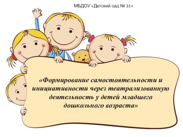 «Формирование самостоятельности и инициативности через театрализованную деятельность у детей младшего дошкольного возраста»МБДОУ «Детский сад № 31»