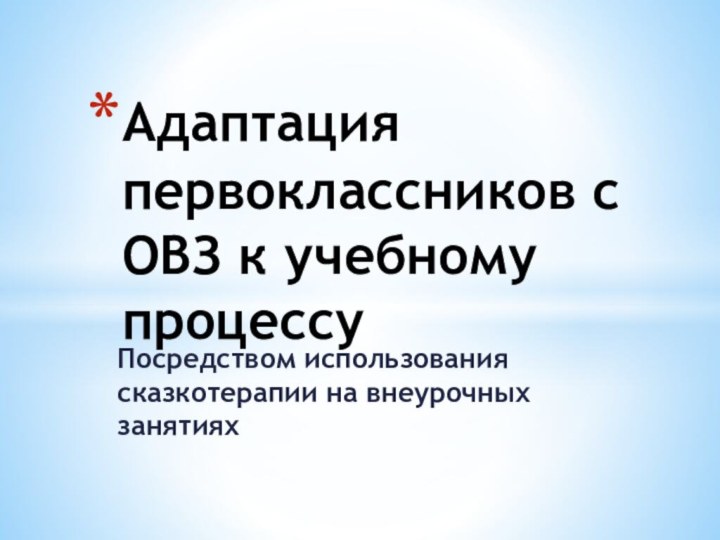 Посредством использования сказкотерапии на внеурочных занятиях Адаптация первоклассников с ОВЗ к учебному процессу