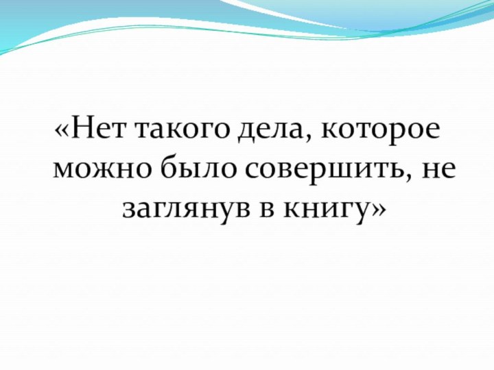 «Нет такого дела, которое можно было совершить, не заглянув в книгу»