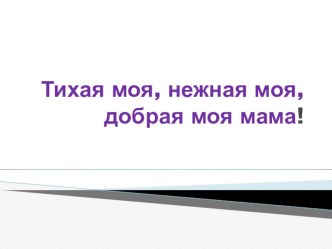 Мультимедийная презентация к урокам музыки в 3 классе по теме Тихая моя, нежная моя, добрая моя мама