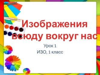 Презентация по изобразительному искусству на тему Мир вокруг нас (1 класс)