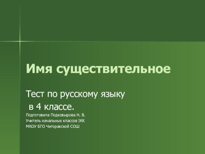 Имя существительноеТест по русскому языку в 4 классе.Подготовила Подковырова Н. В.Учитель начальных