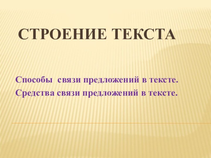 Строение текстаСпособы связи предложений в тексте.Средства связи предложений в тексте.