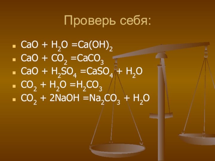 Проверь себя:СаO + H2O =Ca(OH)2CaO + CO2 =CaCO3CaO + H2SO4 =CaSO4 +