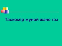 Презентация тақырыбы: Таскөмір, мұнай және газ 4-сынып дүниетану