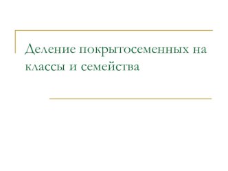 Презентация по биологии 6 класс Деление покрытосеменных на классы и семейства