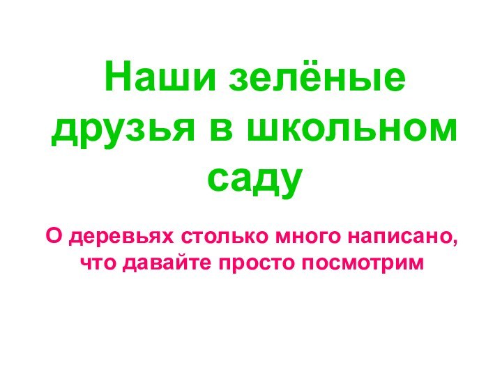 Наши зелёные друзья в школьном садуО деревьях столько много написано, что давайте просто посмотрим