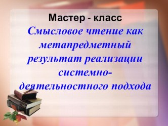 Презентация мастер-класса  Смысловое чтение как метапредметный результат системно-деятельностного подхода