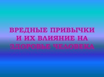 Презентация к классному часу Вредные привычки и их влияние на здоровье человека